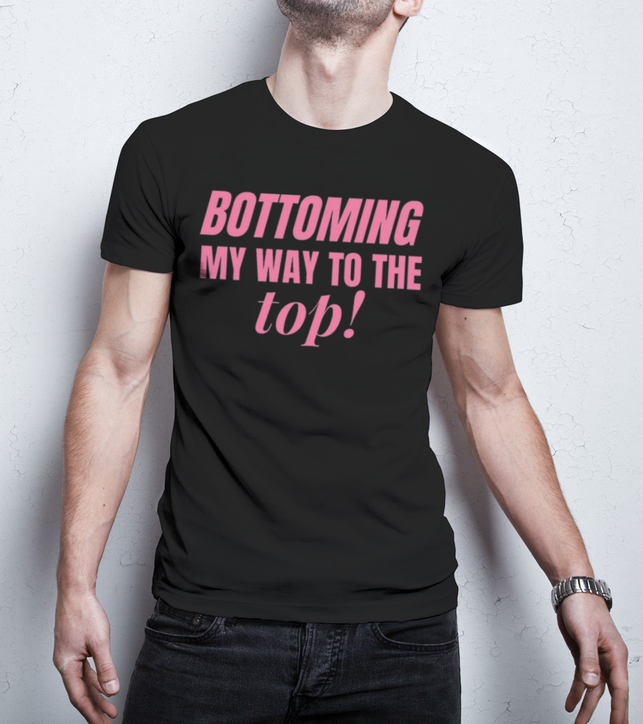 Bottoming My Way To The Top T-Shirt