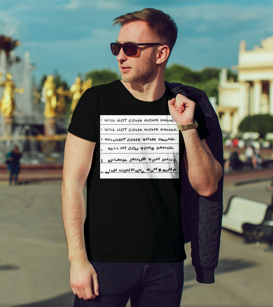 I Will Not Come Home Drunk Repeatedly Scribbled WILNOTCOMEHOME WILNACRUMB T-Shirt