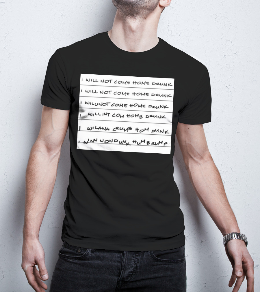 I Will Not Come Home Drunk Repeatedly Scribbled WILNOTCOMEHOME WILNACRUMB T-Shirt