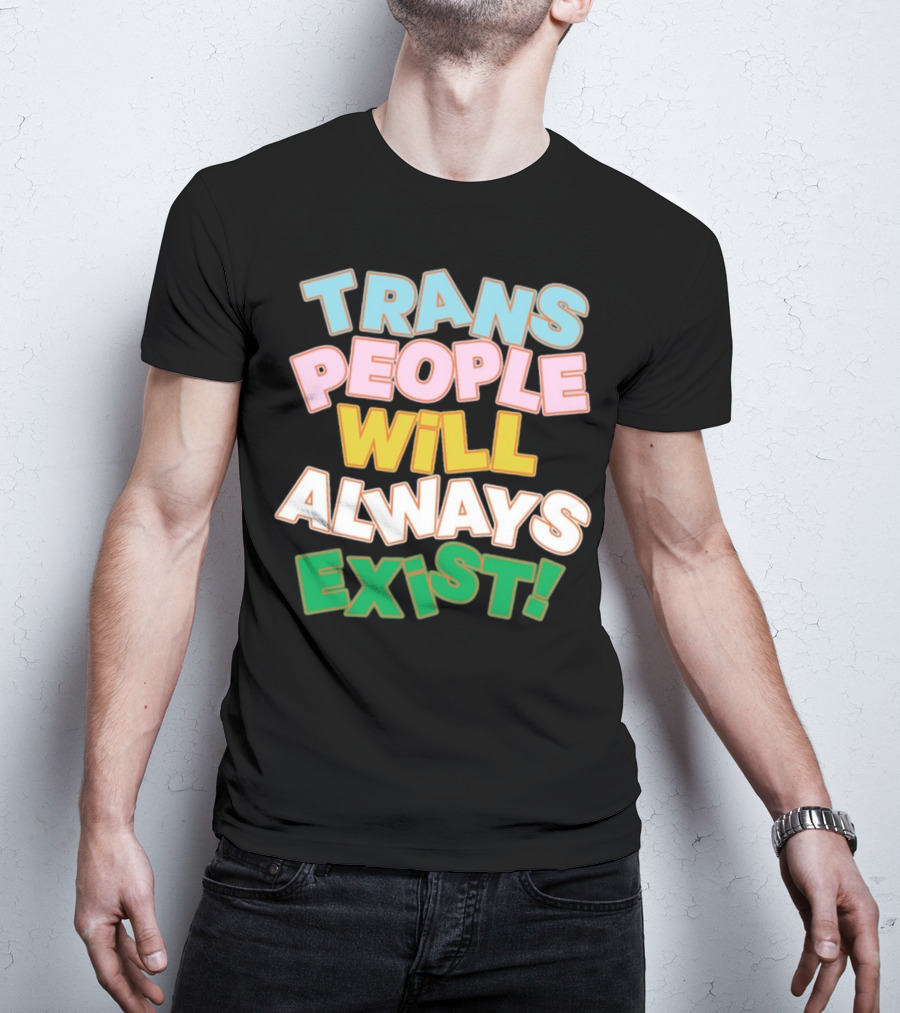 Trans People Will Always Exist Rainbow Colors Empowerment T-Shirt