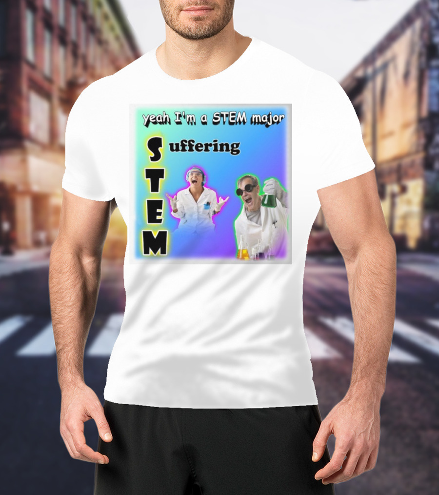 Yeah I'm A STEM Major STEM Suffering Science Lab Humor T-Shirt