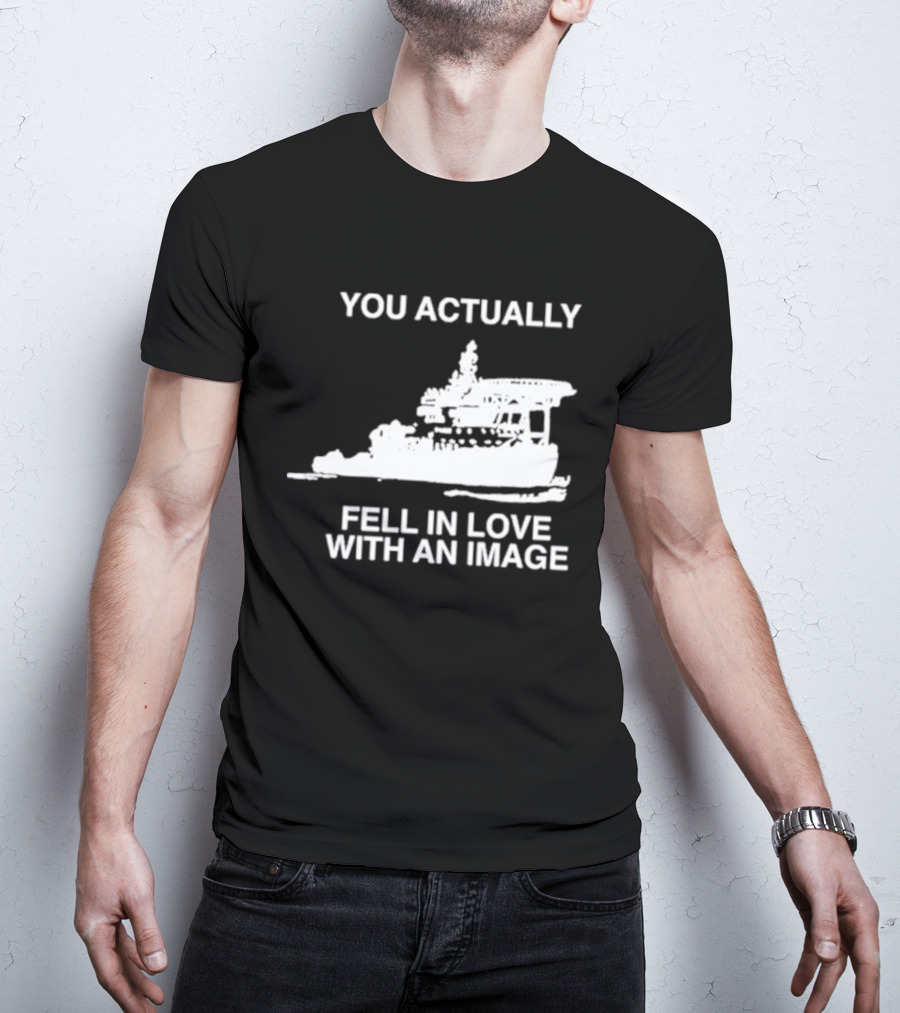 You Actually Fell In Love With An Image Ship T-Shirt