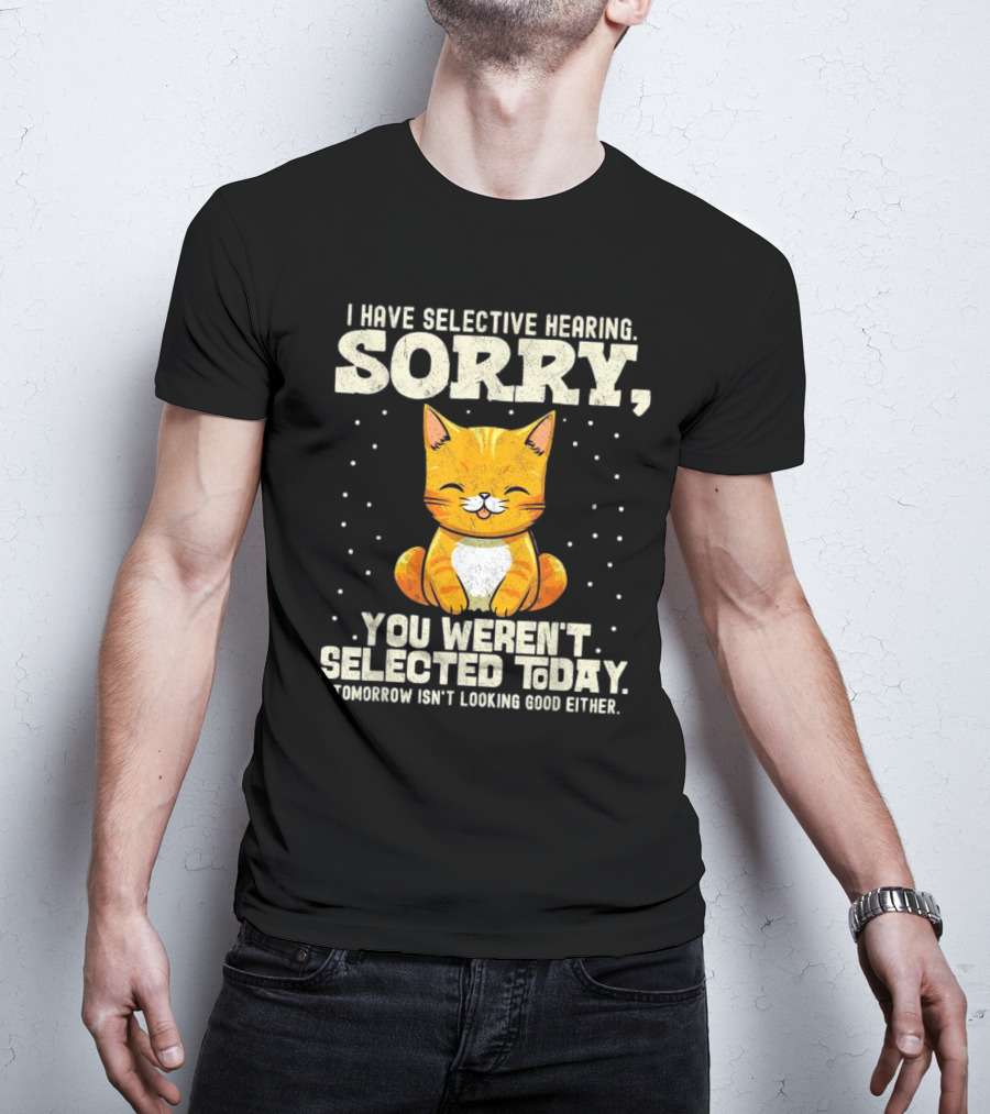 I Have Selective Hearing Sorry You Weren’t Selected Today Cat T-Shirt