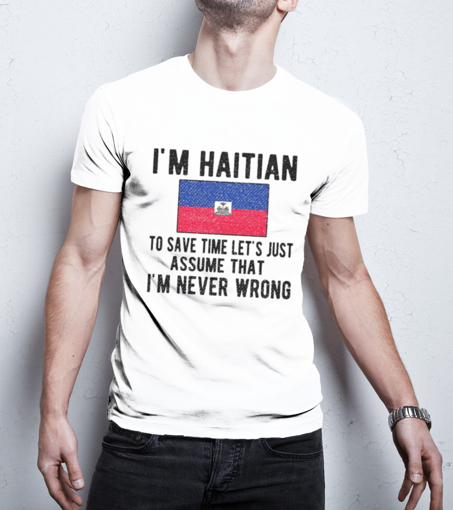 I'm Haitian Flag Assume I'm Never Wrong T-Shirt