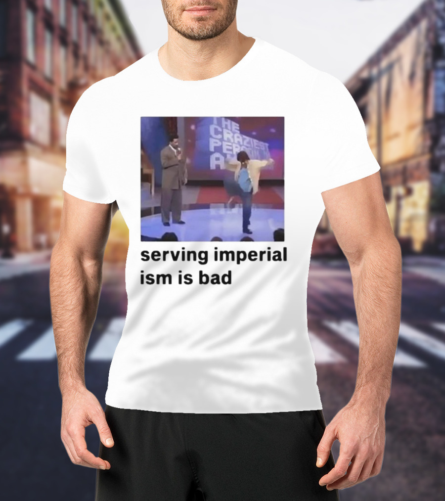 The Craziest Serving Imperialism Is Bad T-Shirt