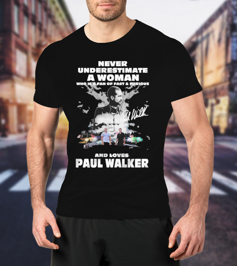 Never Underestimate A Woman Who Is A Fan Of Fast And Furious And Loves Paul Walker T-Shirt
