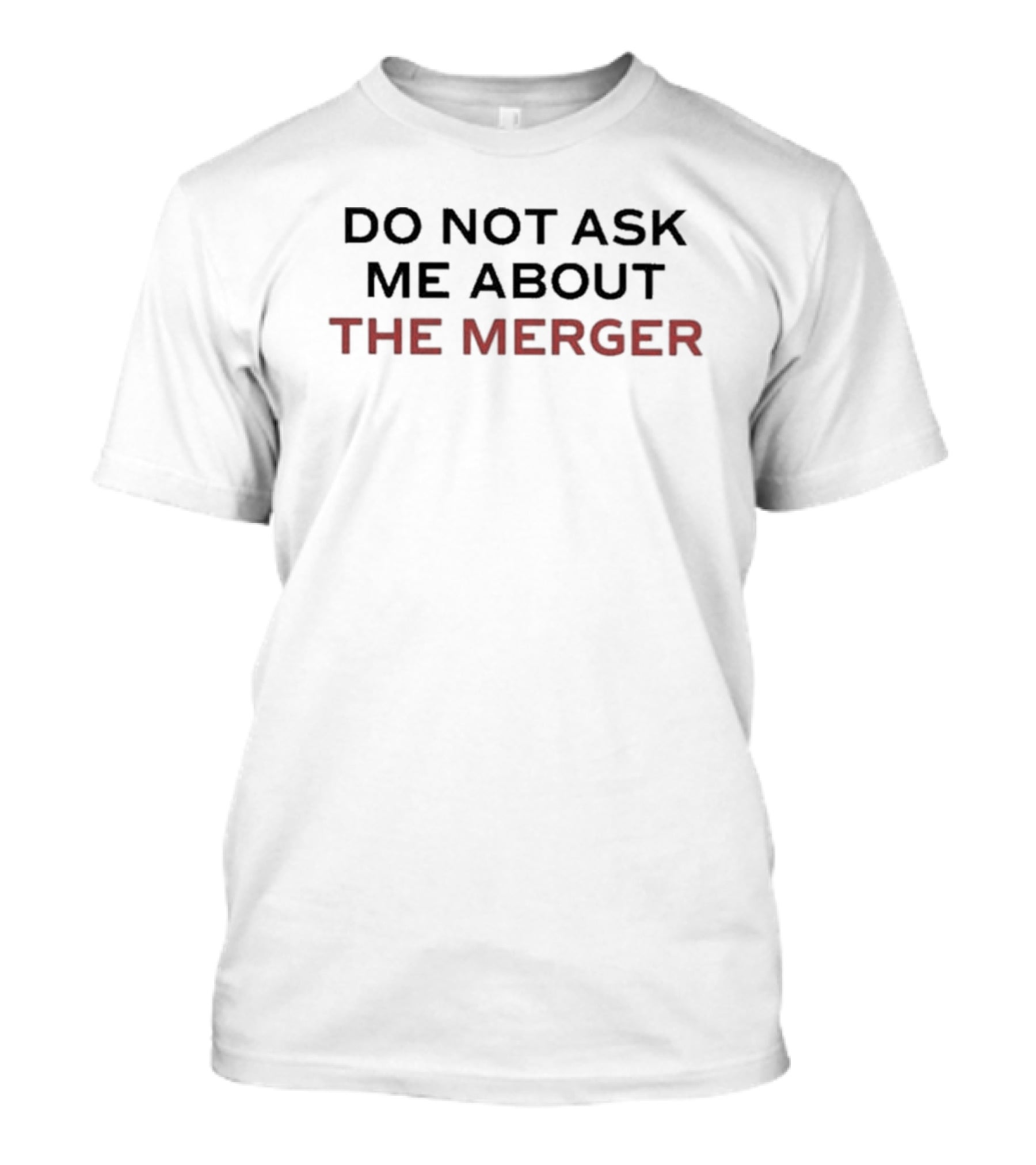Do Not Ask Me About The Merger T-Shirt