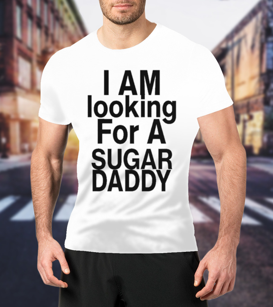 I AM Looking For A Sugar Daddy T-Shirt