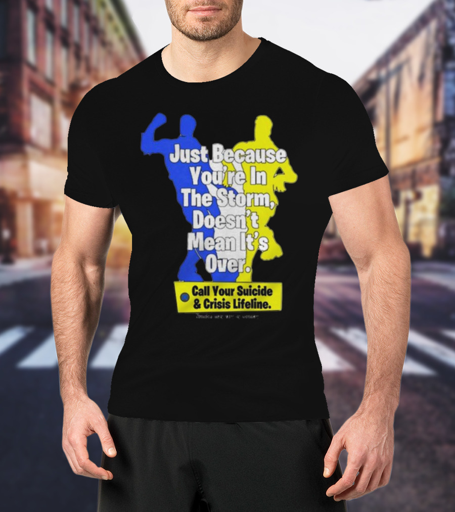 Just Because You’re In The Storm Doesn’t Mean It’s Over Call Your Suicide And Crisis Lifeline T-Shirt
