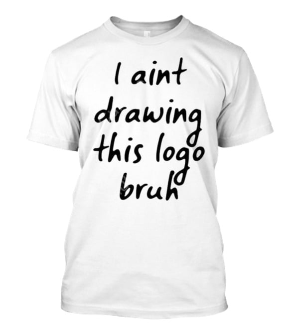 I Aint Drawing This Logo Bruh T-Shirt