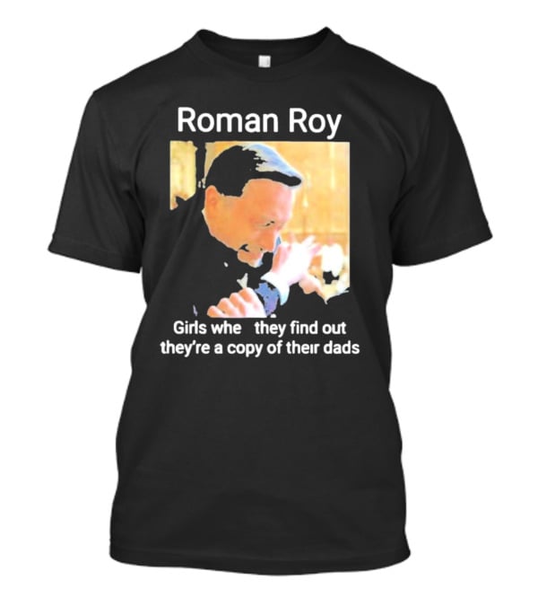Roman Roy Girls When They Discover Dad Similarities T-Shirt
