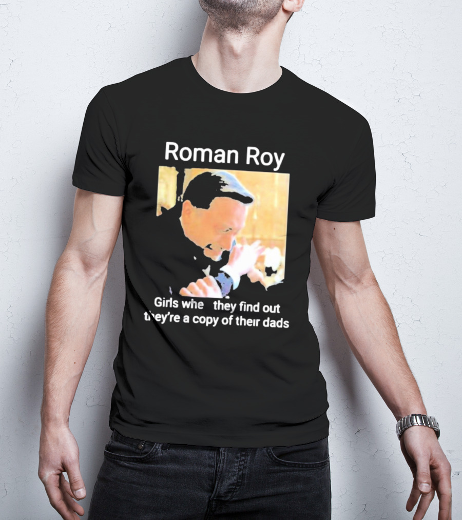 Roman Roy Girls When They Discover Dad Similarities T-Shirt