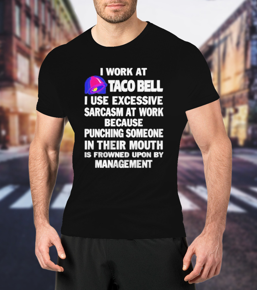 I Work At Taco Bell I Use Excessive Sarcasm At Work Because Punching Someone In Their Mouth Is Frowned Upon By Management T-Shirt