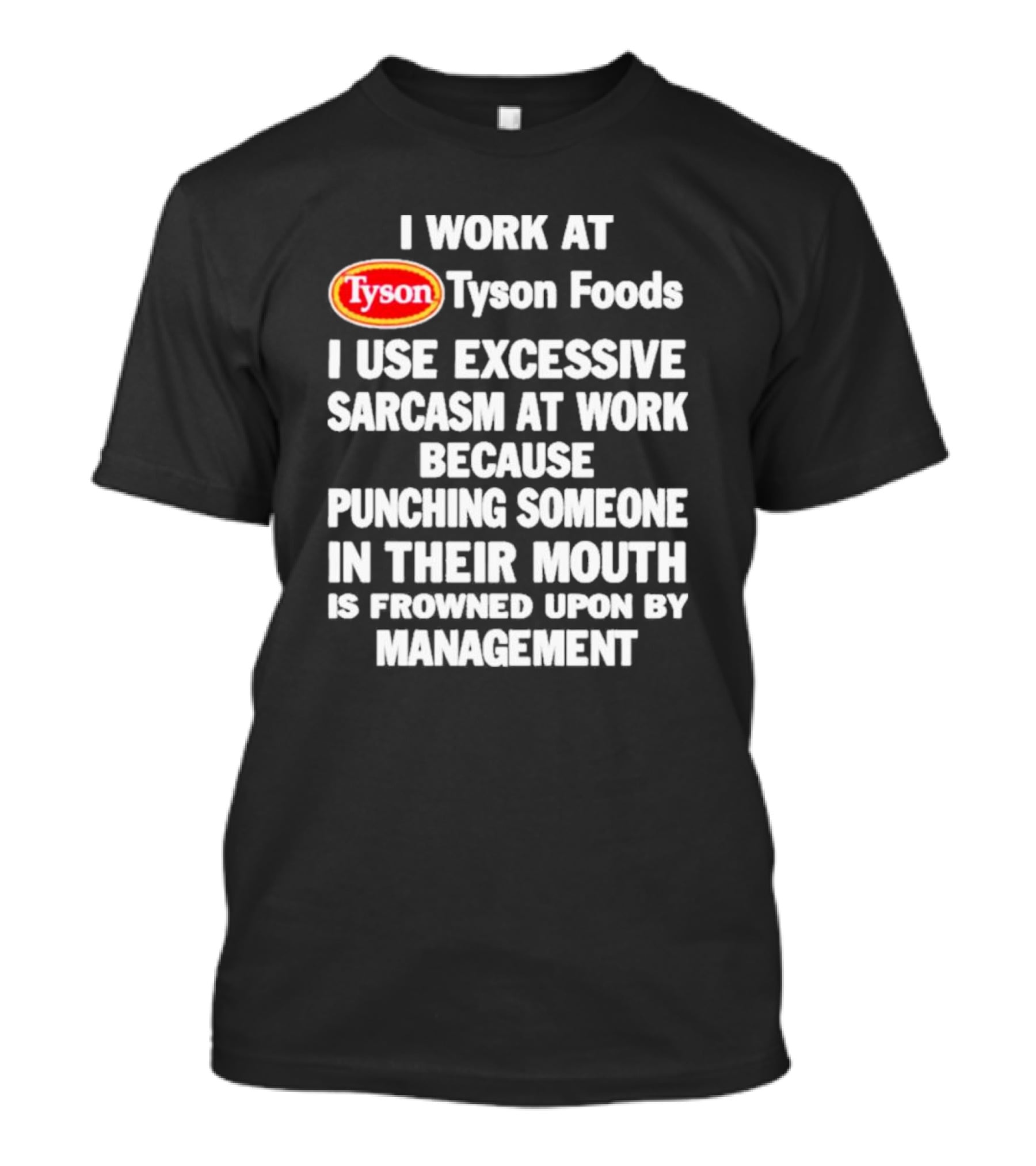 I Work At Tyson Foods I Use Excessive Sarcasm At Work Because Punching Someone In Their Mouth Is Frowned Upon By Management T-Shirt
