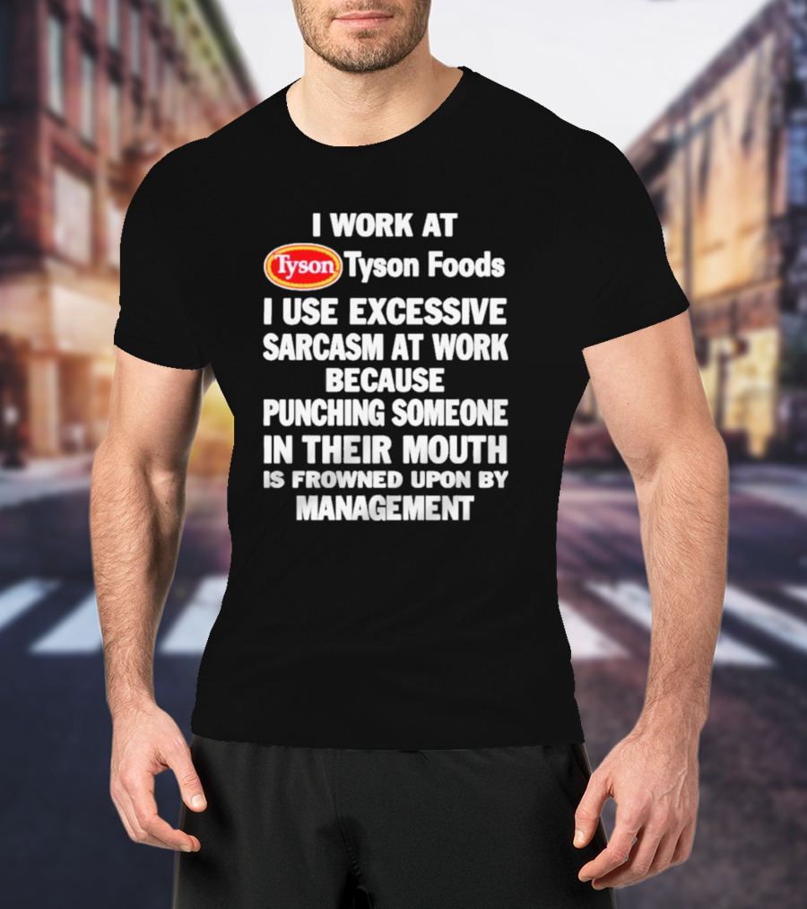 I Work At Tyson Foods I Use Excessive Sarcasm At Work Because Punching Someone In Their Mouth Is Frowned Upon By Management T-Shirt