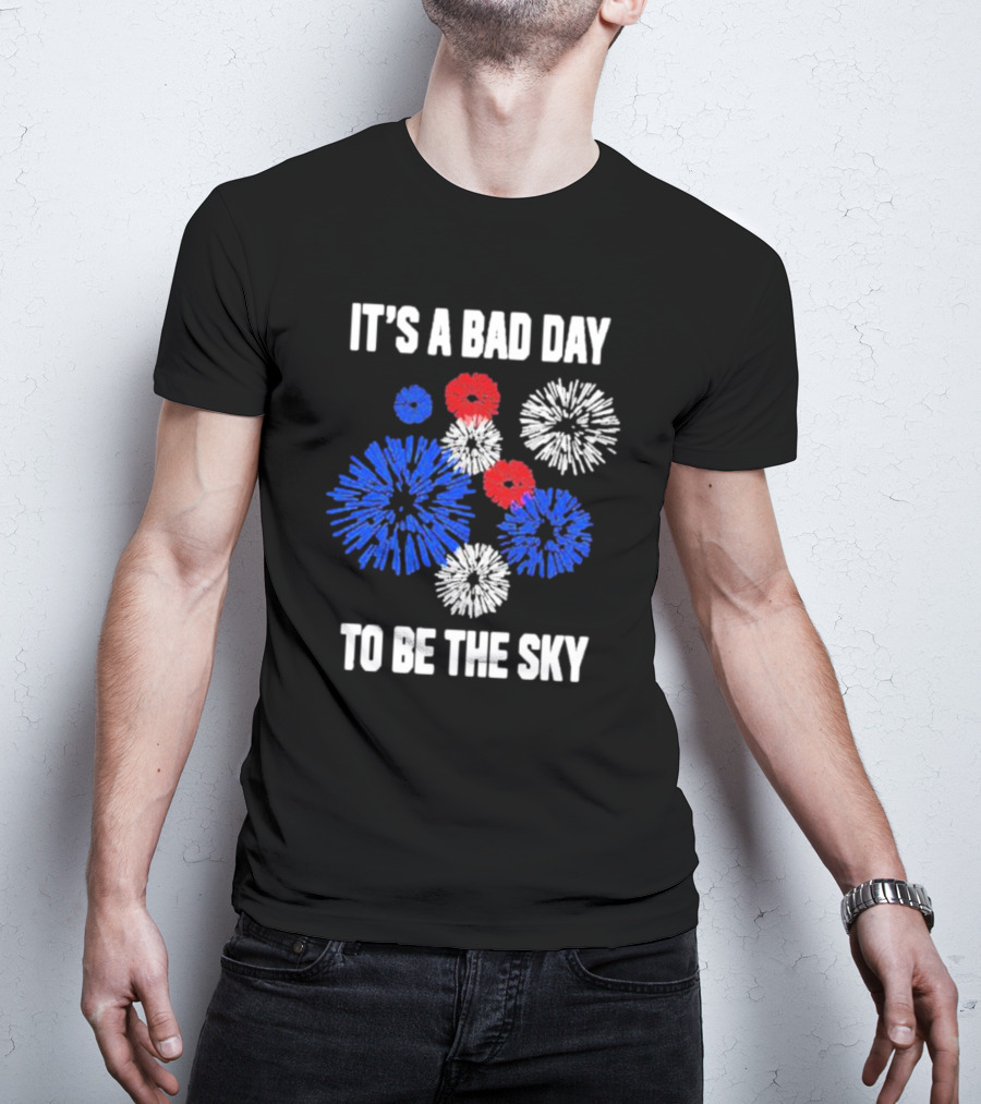 IT'S A BAD DAY TO BE THE SKY Fireworks In Red White And Blue T-Shirt
