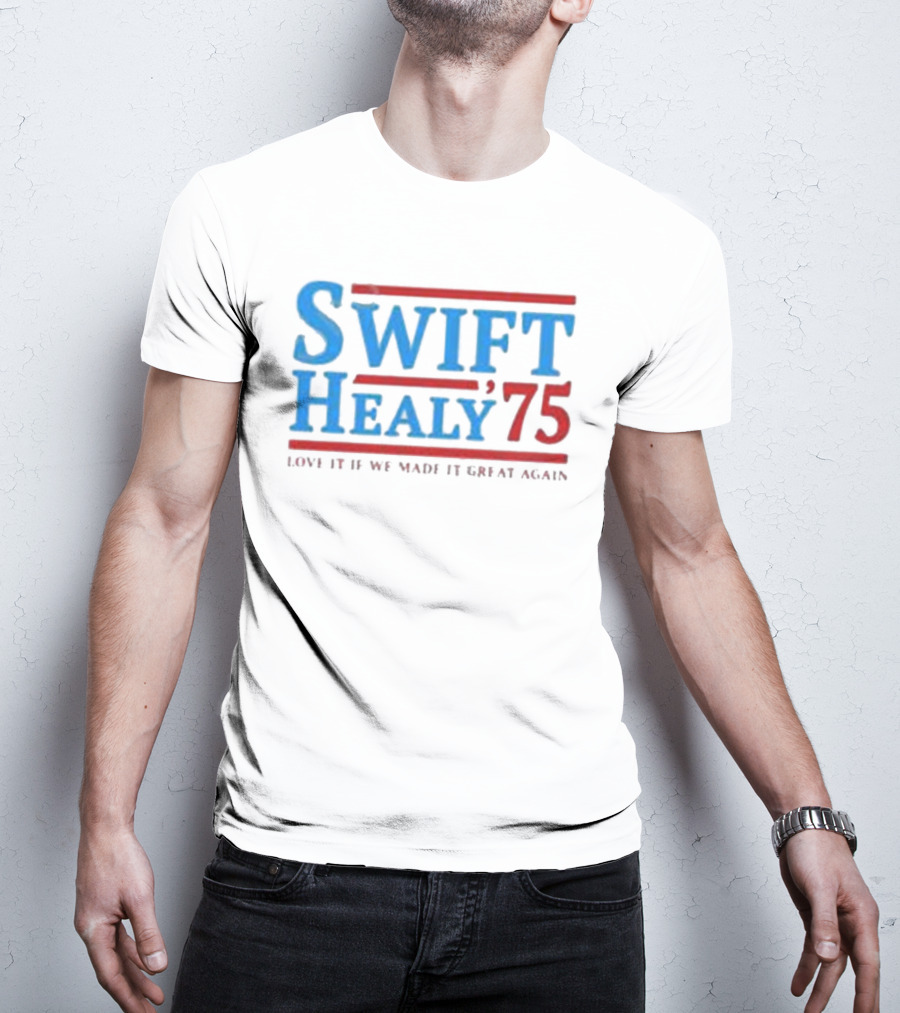 Swift Healy 75 Love It If We Made It Great Again T-Shirt