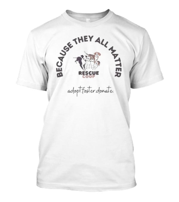 Because They All Matter Rescue Coop Store Adopting Partners T-Shirt