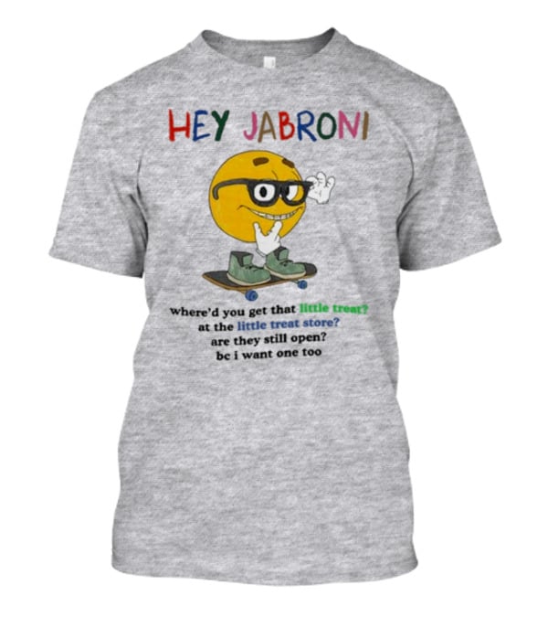 HEY JABRONI Where'd You Get That Little Treat At The Little Treat Store Are They Still Open Bc I Want One Too T-Shirt
