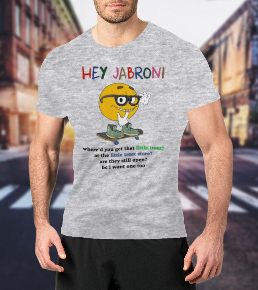 HEY JABRONI Where'd You Get That Little Treat At The Little Treat Store Are They Still Open Bc I Want One Too T-Shirt