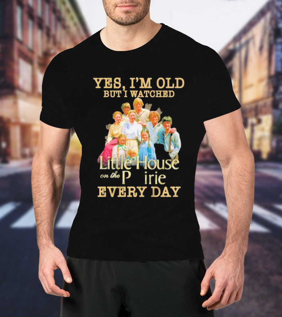 Yes I'm Old But I Watched Little House On The Prairie Every Day T-Shirt
