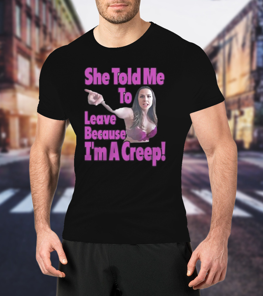 She Told Me To Leave Because I'm A Creep Woman Pointing In Bra T-Shirt