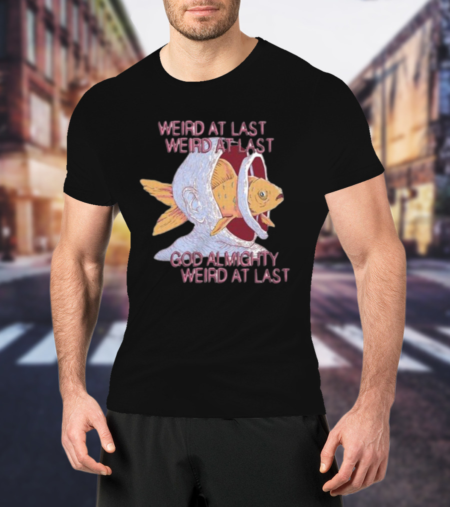Weird At Last God Almighty Weird At Last Fish Inside Head T-Shirt