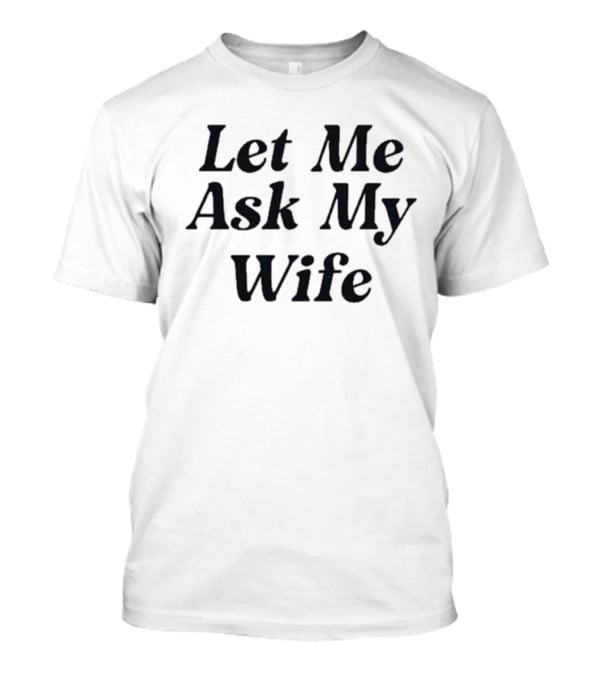 Adam Sandler Let Me Ask My Wife T-Shirt