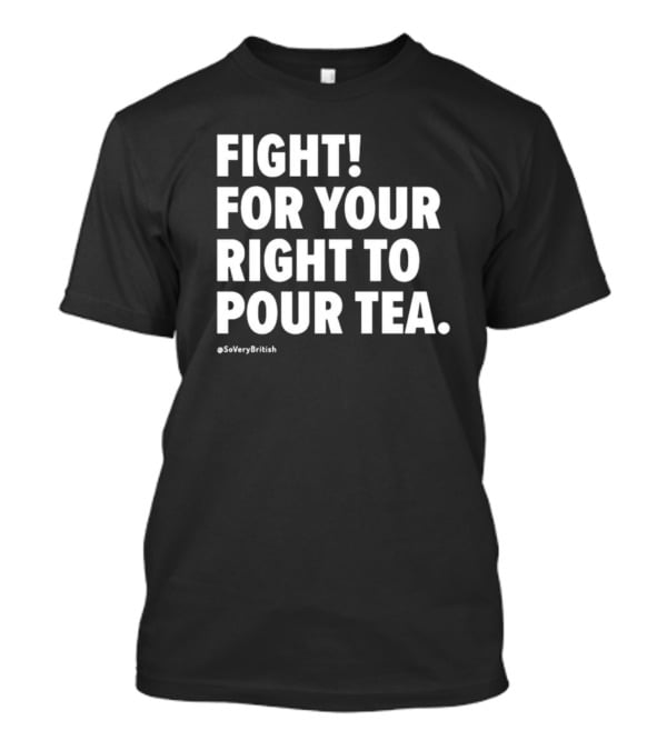 Fight For Your Right To Pour Tea Soverybritish T-Shirt