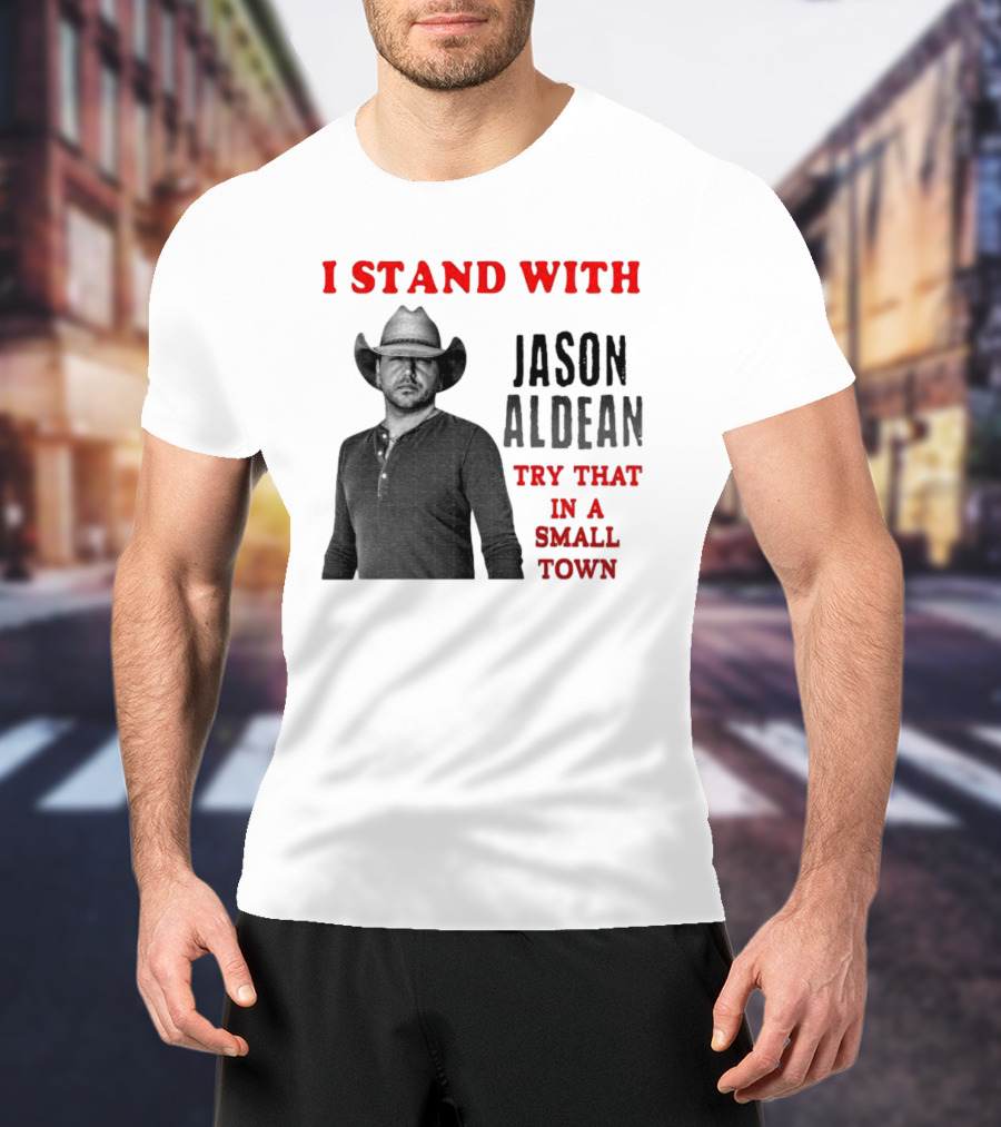 I Stand With Jason Aldean Try That In A Small Town Country Support T-Shirt