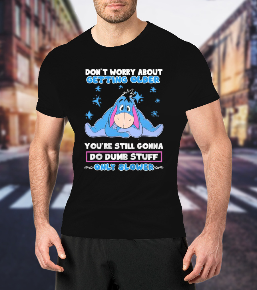 Eeyore Disney Don't Worry About Getting Older You're Still Gonna Do Dumb Stuff Only Slower T-Shirt