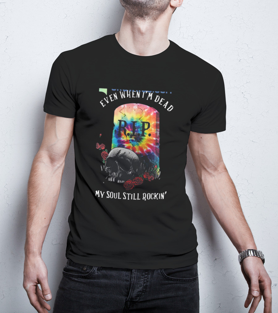 Grateful Dead R.I.P. Even When I’m Dead My Soul Still Rockin' Tie-Dye Skull Roses T-Shirt