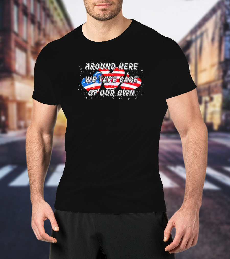 Around Here We Take Care Of Our Own US Flag Hearts T-Shirt