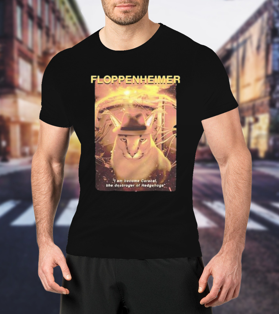 Floppenheimer I Am Become Caracal Destroyer Of Hedgehogs T-Shirt