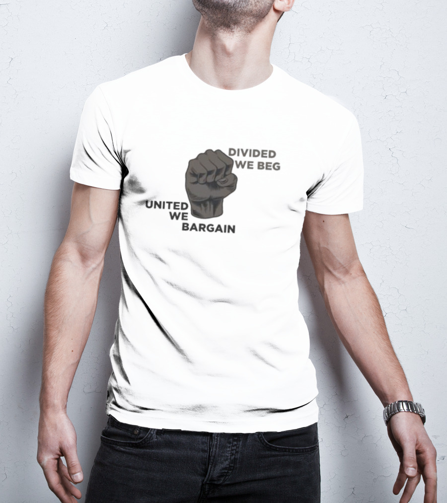 United We Bargain Divided We Beg Labor Protest Fist T-Shirt