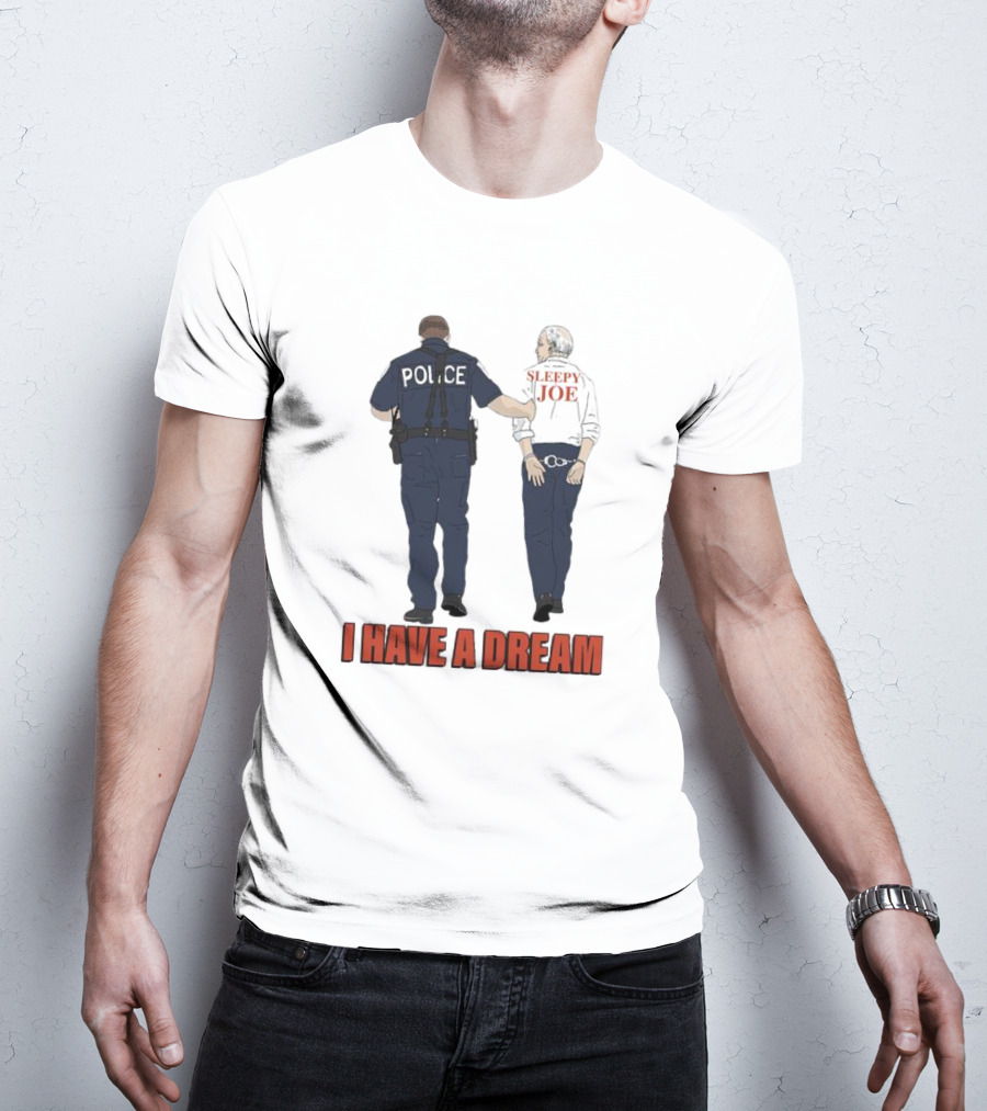Police Arrest Sleepy Joe I Have A Dream T-Shirt