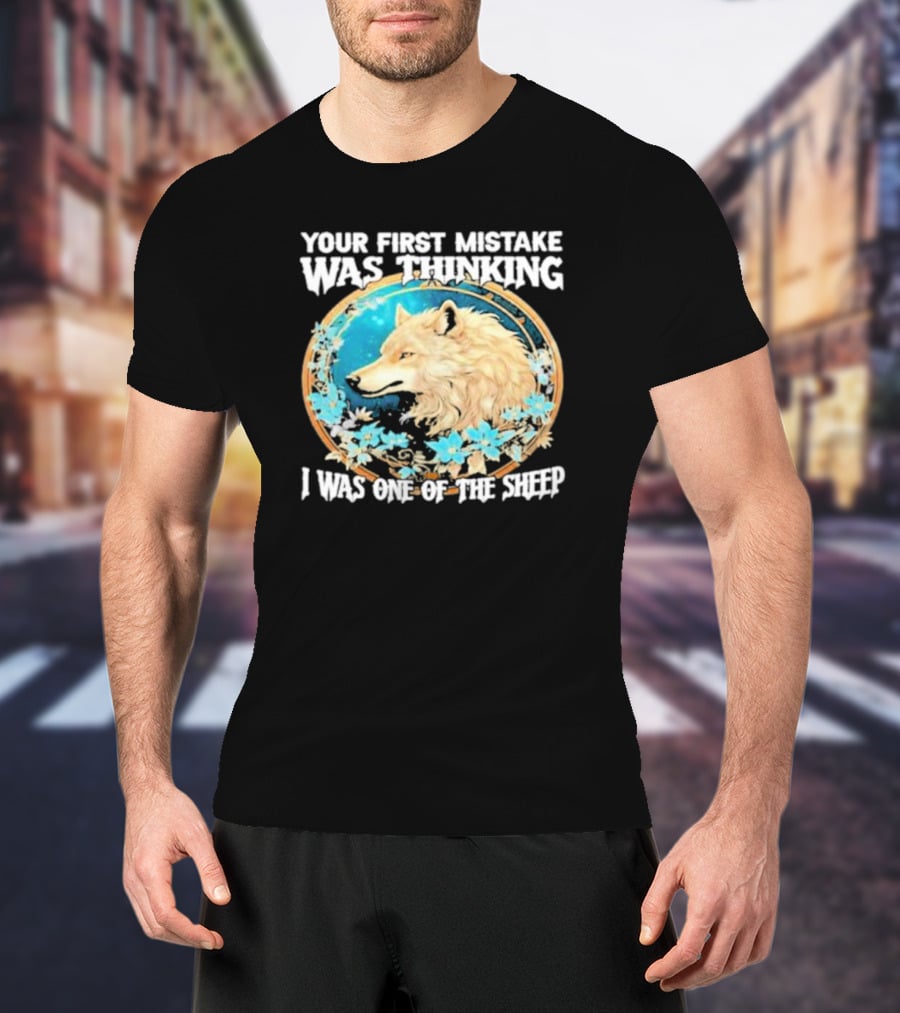 Your First Mistake Was Thinking I Was One Of The Sheep Wolf Imagery Floral Elements T-Shirt