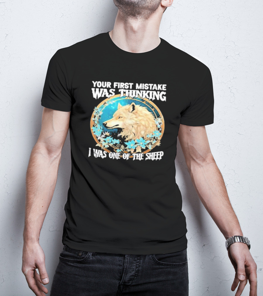 Your First Mistake Was Thinking I Was One Of The Sheep Wolf Imagery Floral Elements T-Shirt