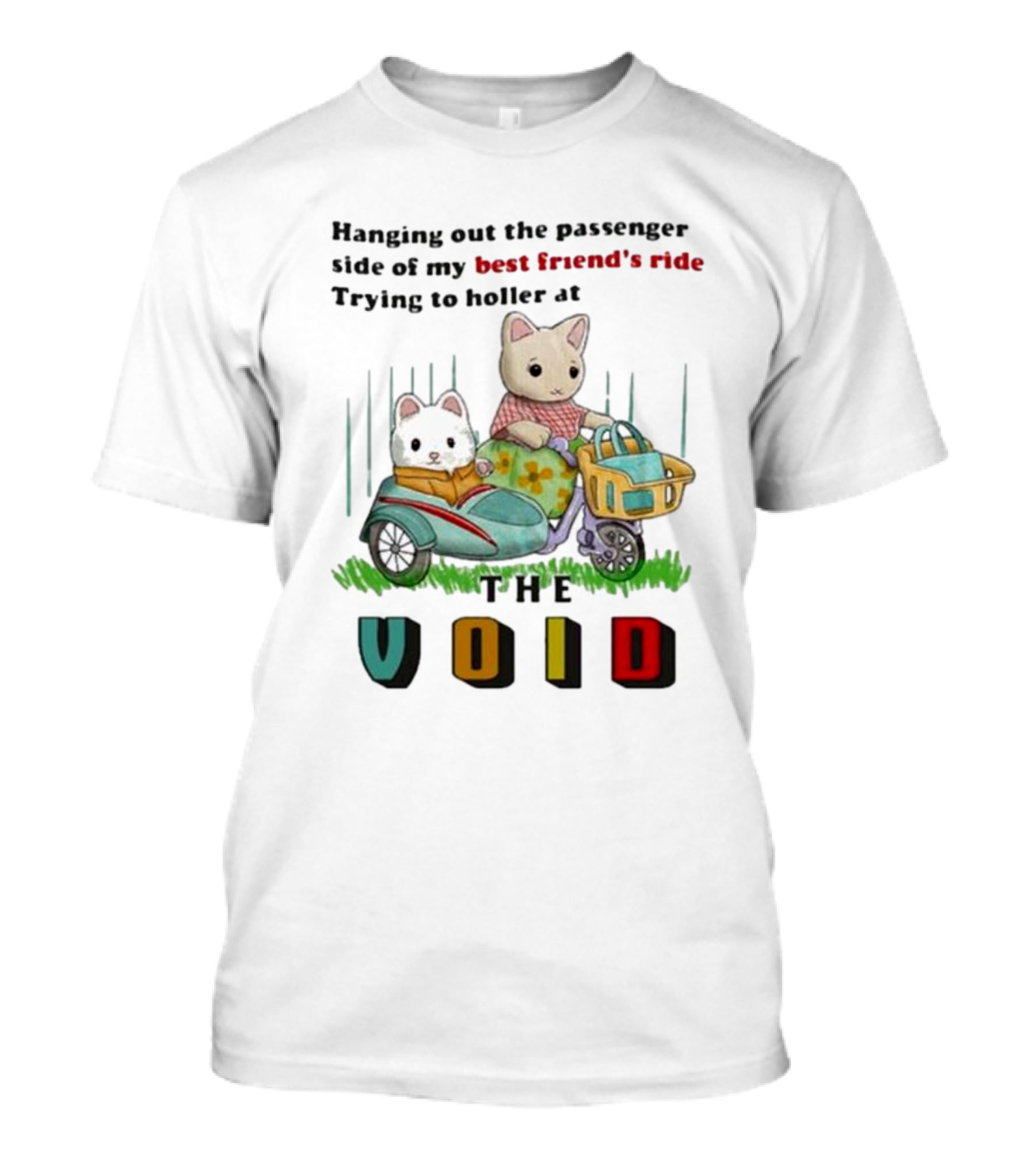 Hanging Out The Passenger Side Of My Best Friend’s Ride Trying To Holler At The Void T-Shirt