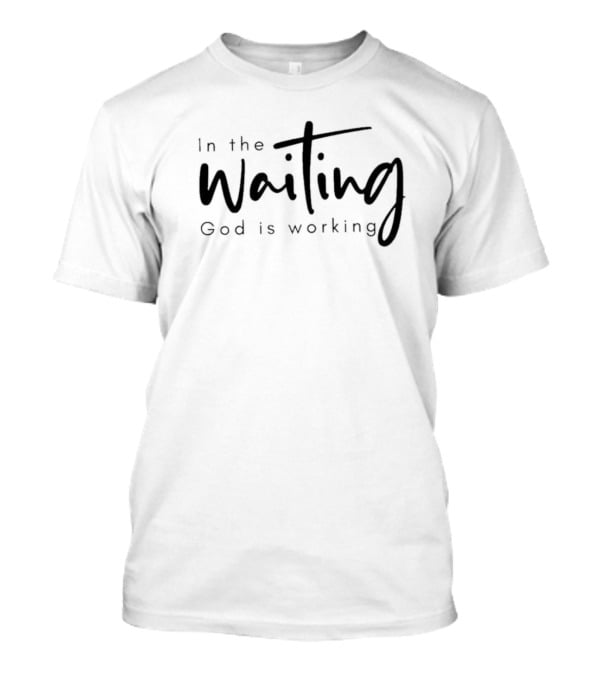 In The Waiting God Is Working T-Shirt