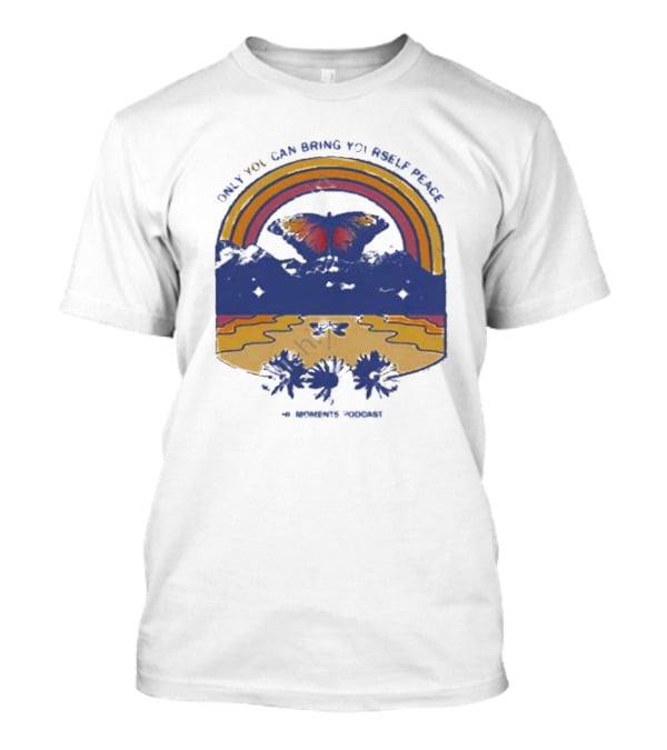 Only You Can Bring Yourself Peace The Moments Podcast Butterfly Rainbow Serenity T-Shirt