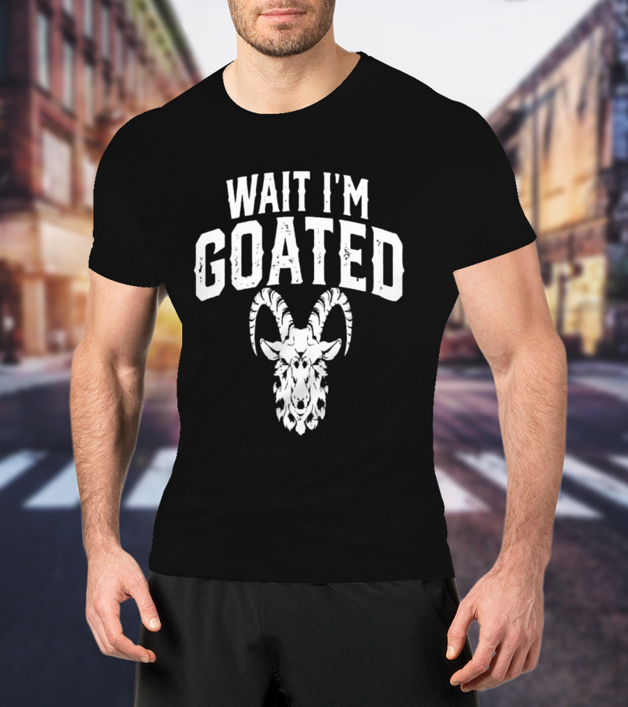 Wait I'm Goated Goat Humor T-Shirt