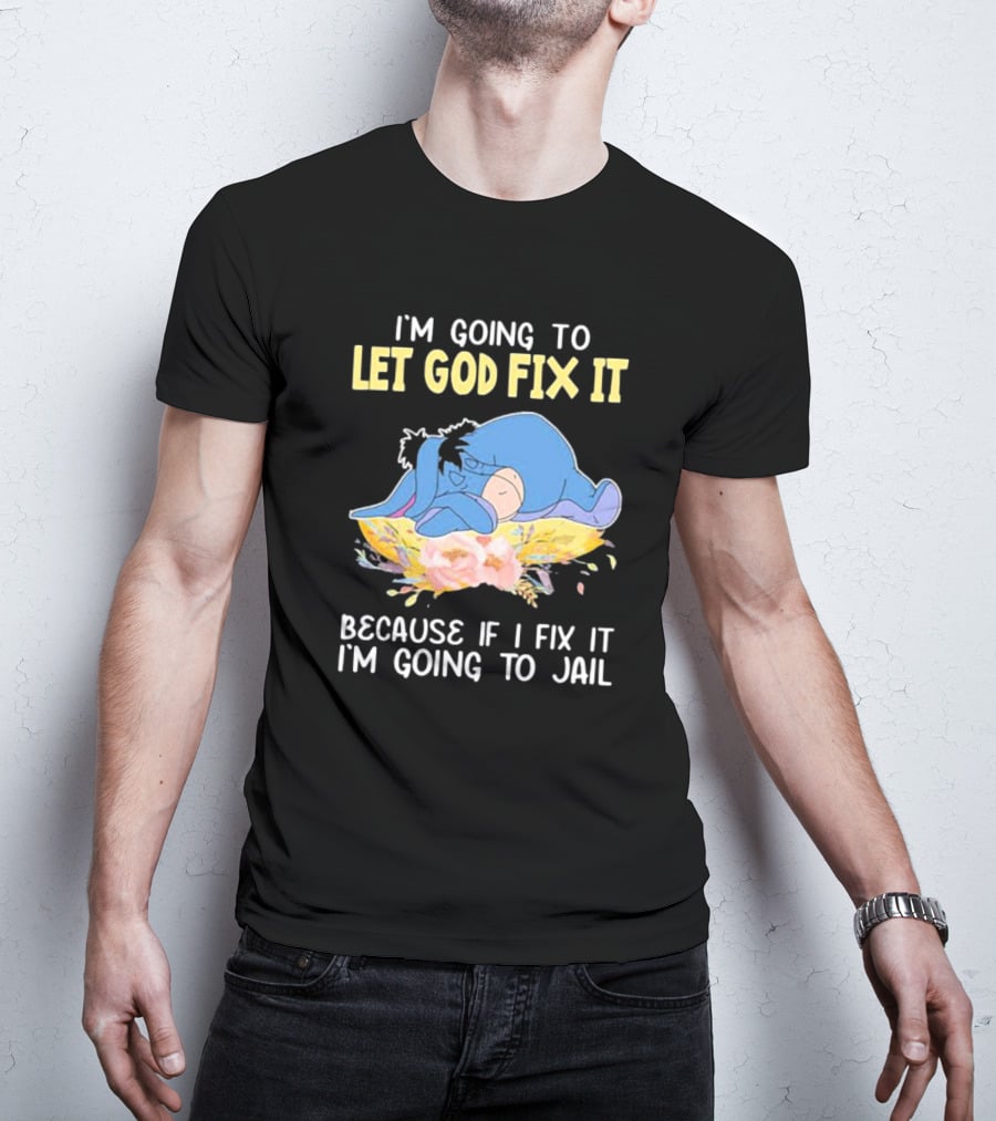 Eeyore Let God Fix It Humor I'm Going To Jail T-Shirt