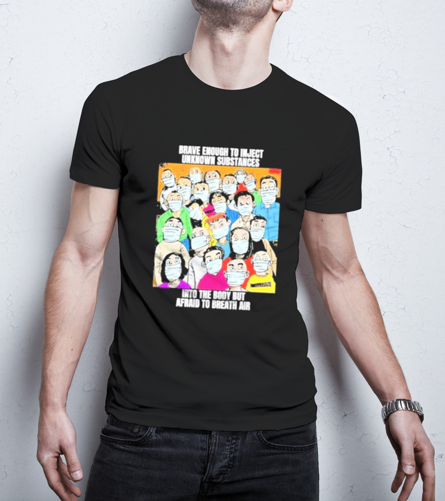 Brave Enough To Inject Unknown Substances Into The Body But Afraid To Breath Air Masked Group T-Shirt