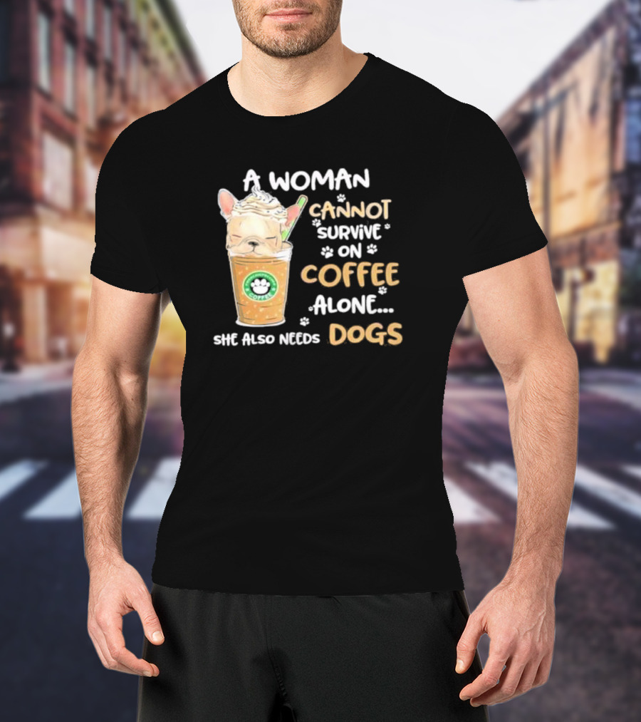 A Woman Cannot Survive On Coffee Alone She Also Needs Dogs Cute French Bulldog Coffee Paw Prints T-Shirt
