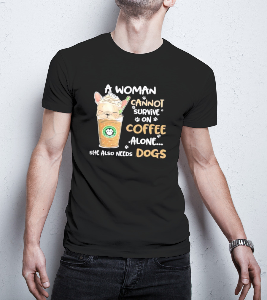 A Woman Cannot Survive On Coffee Alone She Also Needs Dogs Cute French Bulldog Coffee Paw Prints T-Shirt