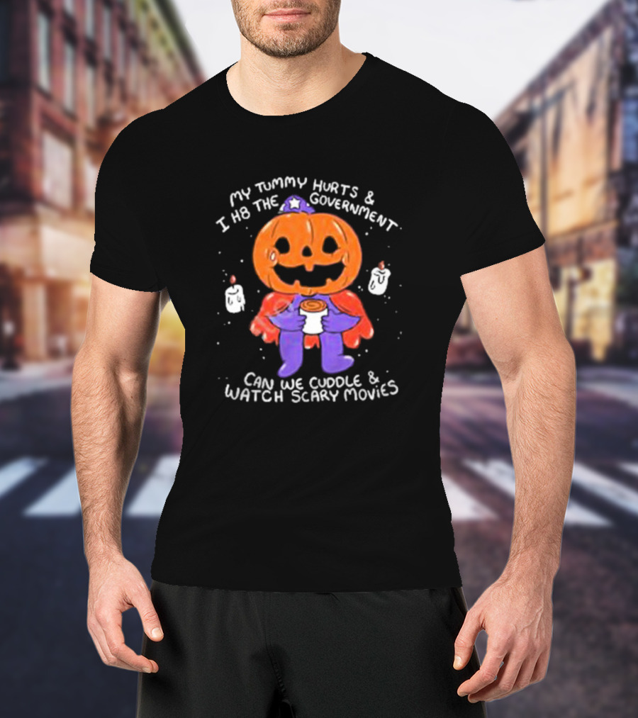 My Tummy Hurts And I H8 The Government Can We Cuddle And Watch Scary Movies Pumpkin Pains By Ghoulshack T-Shirt