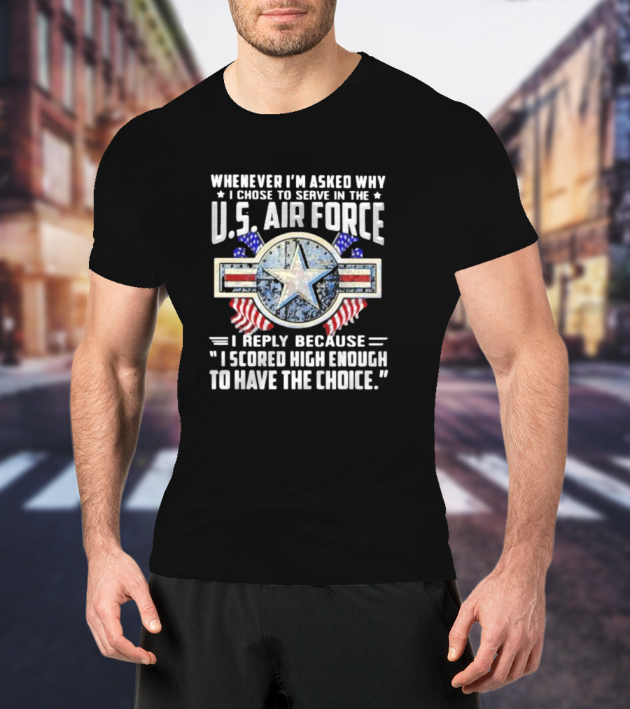 Whenever I'm Asked Why I Chose To Serve In The U.S. Air Force I Reply Because I Scored High Enough To Have The Choice America Flag Star T-Shirt