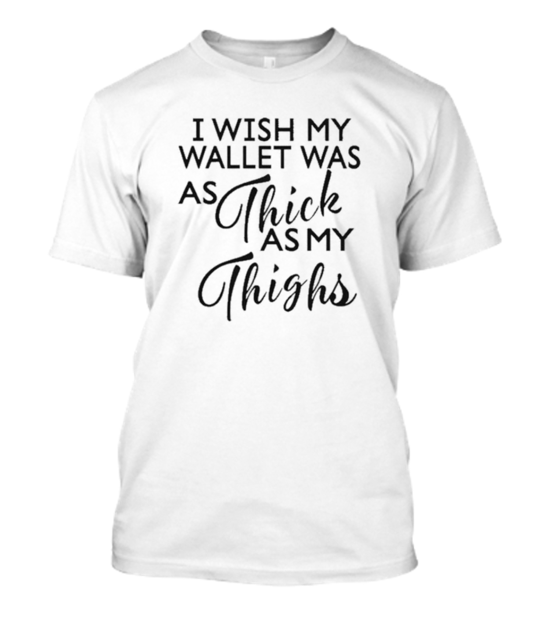 I Wish My Wallet Was As Thick As My Thighs T-Shirt