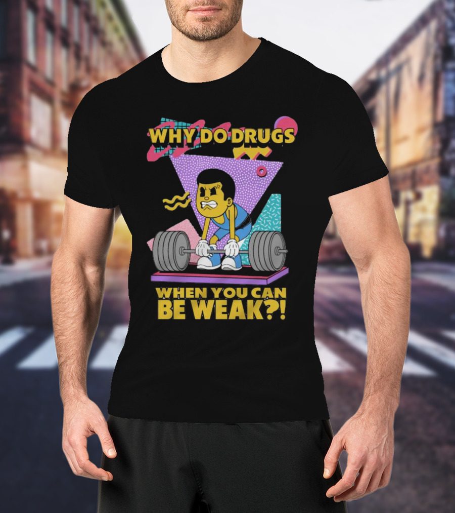 Why Do Drugs When You Can Be Weak Loud Graphic Heavy Lifting 90s T-Shirt
